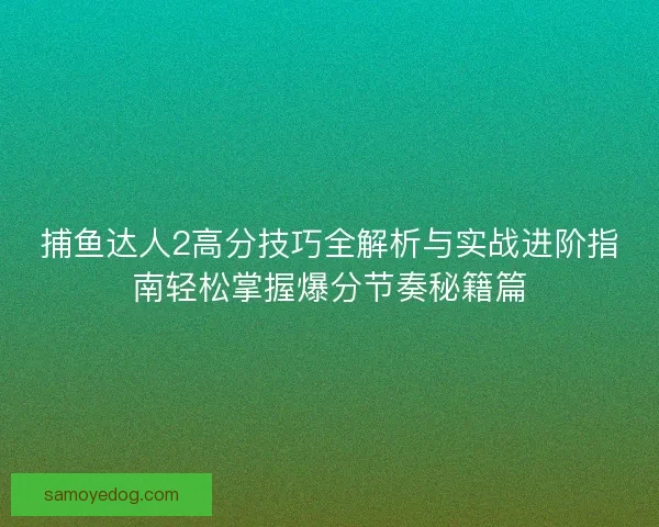 捕鱼达人2高分技巧全解析与实战进阶指南轻松掌握爆分节奏秘籍篇