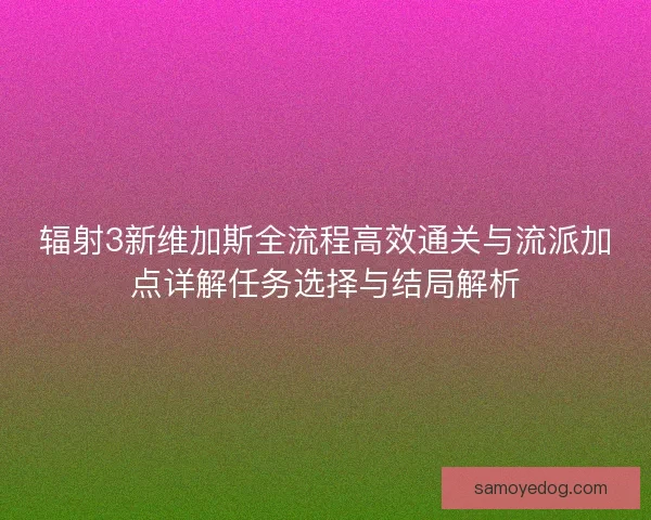 辐射3新维加斯全流程高效通关与流派加点详解任务选择与结局解析